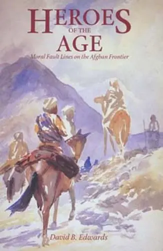 Cover of Heroes of the Age – Moral Fault Lines on the Afghan Frontier