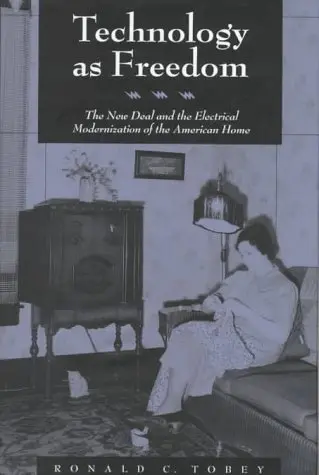 Cover of Technology as Freedom – The New Deal & the Electrical Modernization of the American Home
