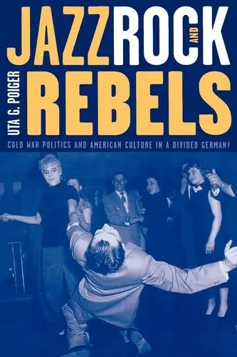 Cover of Jazz, Rock, & Rebels – Cold War Politics & American Culture in a Divided Germany