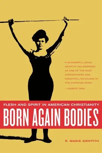 Cover of Born Again Bodies – Flesh and Spirit in American Christianity