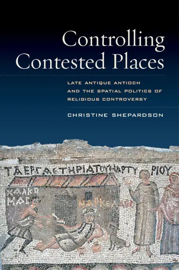 Cover of Controlling Contested Places â€“ Late Antique Antioch and the Spatial Politics of Religious Controversy