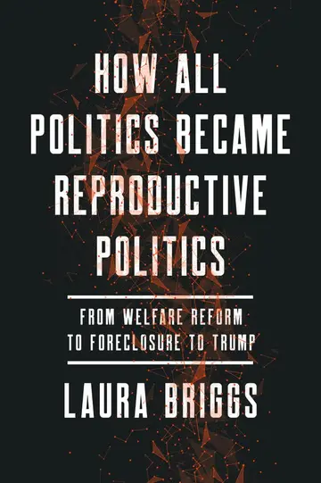 Cover of How All Politics Became Reproductive Politics – From Welfare Reform to Foreclosure to Trump