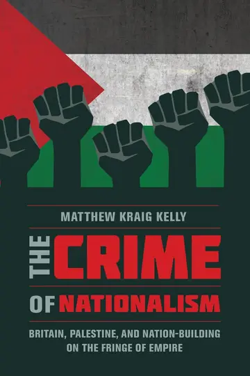 Cover of The Crime of Nationalism – Britain, Palestine, and Nation–Building on the Fringe of Empire