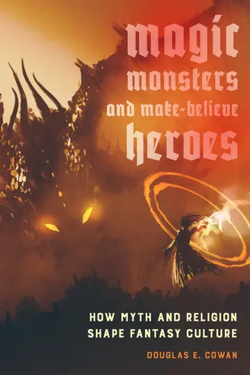 Cover of Magic, Monsters, and Make–Believe Heroes – How Myth and Religion Shape Fantasy Culture