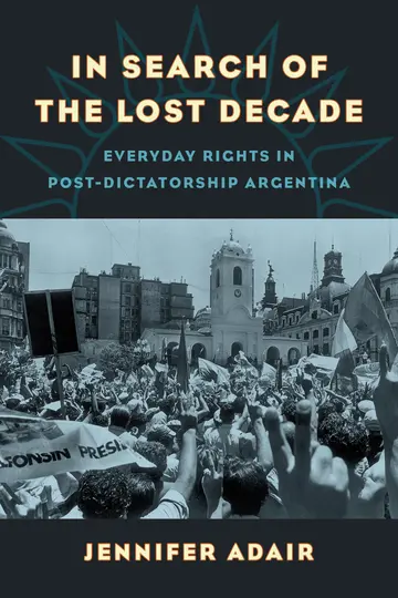 Cover of In Search of the Lost Decade – Everyday Rights in Post–Dictatorship Argentina