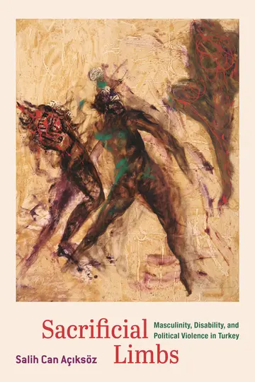 Cover of Sacrificial Limbs – Masculinity, Disability, and Political Violence in Turkey