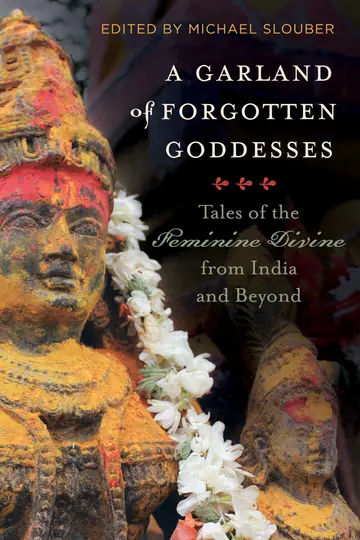 Cover of A Garland of Forgotten Goddesses – Tales of the Feminine Divine from India and Beyond