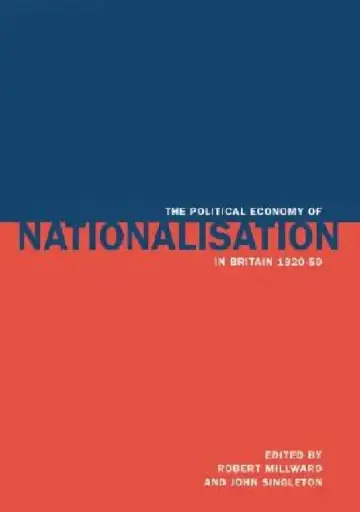 Cover of The Political Economy of Nationalisation in Britain, 1920 1950
