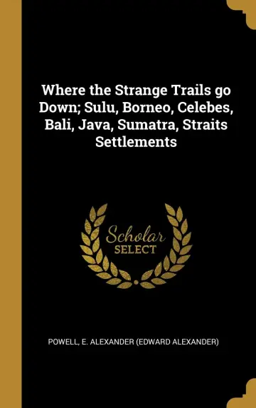 Cover of Where the Strange Trails go Down; Sulu, Borneo, Celebes, Bali, Java, Sumatra, Straits Settlements