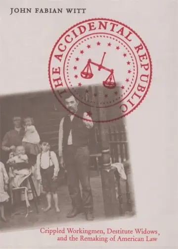 Cover of The Accidental Republic – Crippled Workingmen, Destitute Widows and the Remaking of American Law