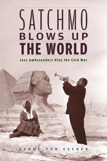 Cover of Satchmo Blows up the World – Jazz Ambassadors Play the Cold War