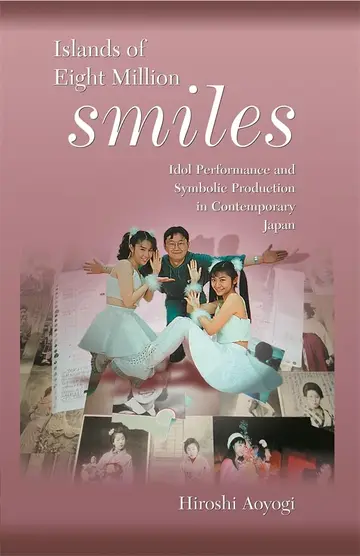 Cover of Islands of Eight Million Smiles – Idol Performance and Symbolic Production in Contemporary Japan