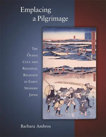 Cover of Emplacing a Pilgrimage – The Oyama Cult and Regional Religion in Early Modern Japan