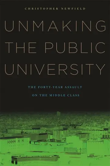 Cover of Unmaking the Public University – The Forty–Year Assault on the Middle Class