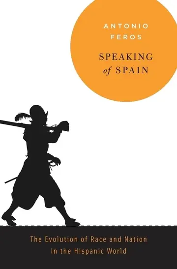 Cover of Speaking of Spain – The Evolution of Race and Nation in the Hispanic World