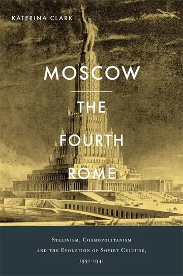 Cover of Moscow, the Fourth Rome – Stalinism, Cosmopolitanism, and the Evolution of Soviet Culture, 1931–1941