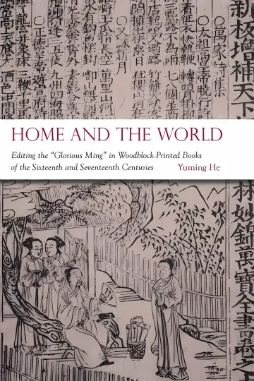 Cover of Home and the World – Editing the "Glorious Ming" in Woodblock–Printed Books of the Sixteenth and Seventeenth Centuries