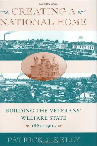Cover of Creating a National Home – Building the Veterans Welfare State 1860–1900