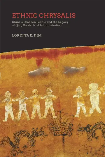 Cover of Ethnic Chrysalis – China′s Orochen People and the Legacy of Qing Borderland Administration