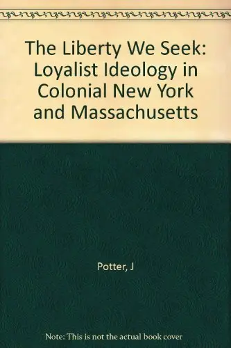 Cover of The Liberty we Seek – Loyalist Ideology in Colonial New York & Massachusetts