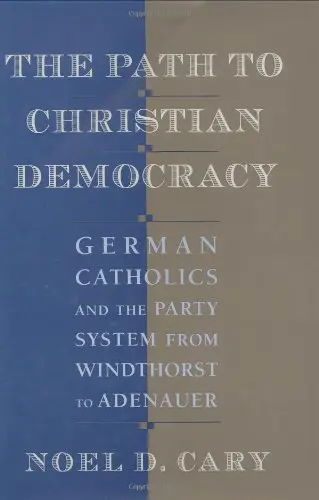 Cover of The Path to Christian Democracy – German Catholics & the Party System from Windthorst to Adenauer