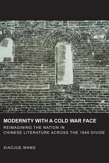 Cover of Modernity with a Cold War Face – Reimagining the Nation in Chinese Literature across the 1949 Divide