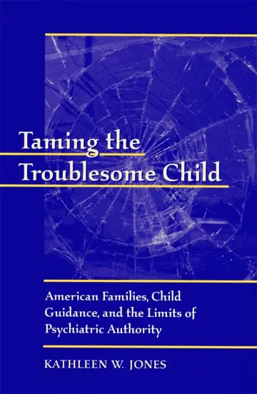 Cover of Taming the Troublesome Child – American Familes, Child Guidance & the Limits of Psychiatric Authority