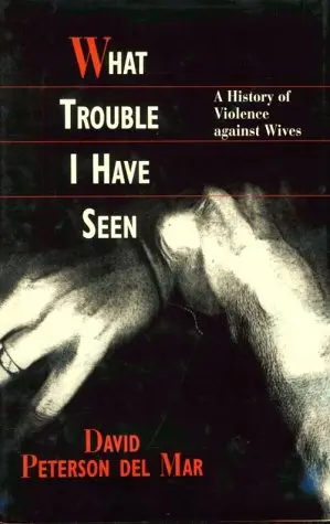 Cover of What Trouble I Have Seen – A History of Violence Against Wives