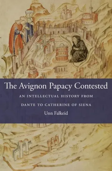 Cover of The Avignon Papacy Contested – An Intellectual History from Dante to Catherine of Siena