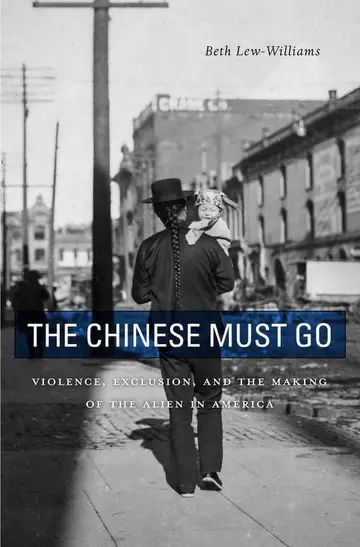 Cover of The Chinese Must Go – Violence, Exclusion, and the Making of the Alien in America