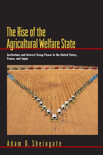 Cover of Rise of the Agricultural Welfare State – Institutions & Interest Group Power in the United States, France, & Japan