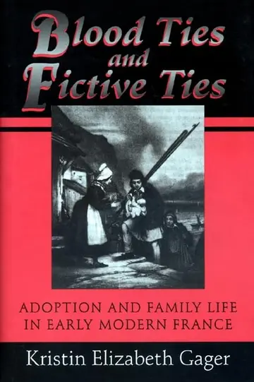 Cover of Blood Ties & Fictive Ties – Adoption & Family Life in Early Modern France