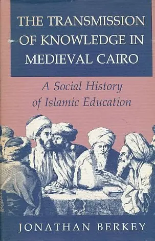 Cover of The Transmission of Knowledge in Medieval Cairo – A Social History of Islamic Education