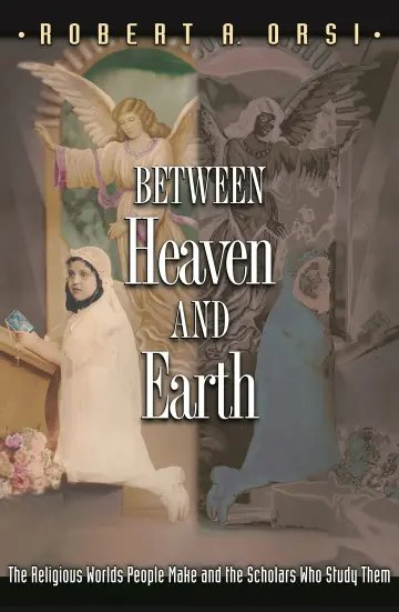 Cover of Between Heaven and Earth – The Religious Worlds People Make and the Scholars who Study Them