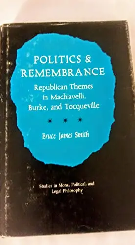 Cover of Politics and Remembrance – Republican Themes in Machiavelli Burke & Tocqueville