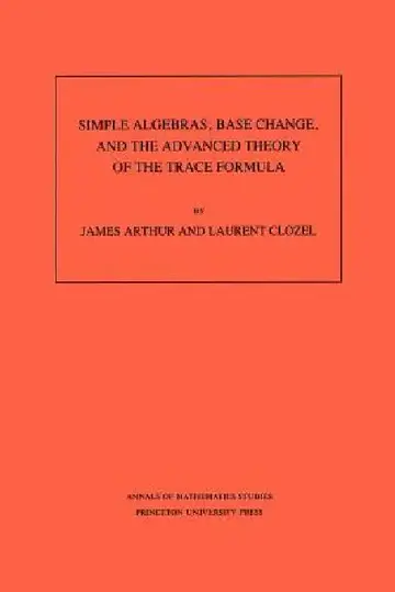 Cover of Simple Algebras, Base Change, and the Advanced Theory of the Trace Formula. (Am-120), Volume 120