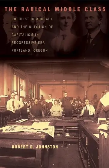 Cover of The Radical Middle Class – Populist Democracy & the Question of Capitalism in Progressive Era Portland, Oregon