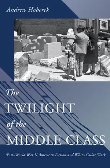 Cover of The Twilight of the Middle Class – Post–World War II American Fiction and White Collar Work