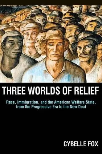 Cover of Three Worlds of Relief – Race, Immigration, and the American Welfare State from the Progressive Era to the New Deal