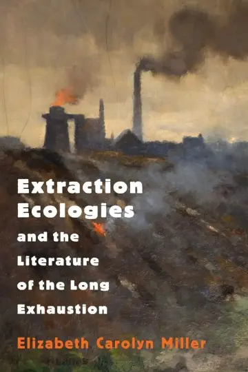 Cover of Extraction Ecologies and the Literature of the Long Exhaustion