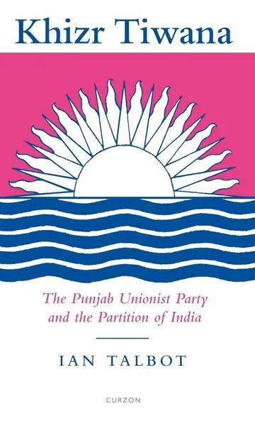 Cover of Khizr Tiwana, the Punjab Unionist Party and the Partition of India