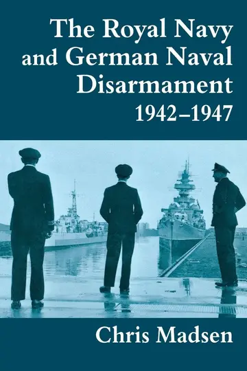 Cover of The Royal Navy and German Naval Disarmament 1942-1947