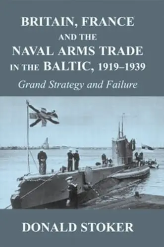 Cover of Britain, France and the Naval Arms Trade in the Baltic 1919-1939