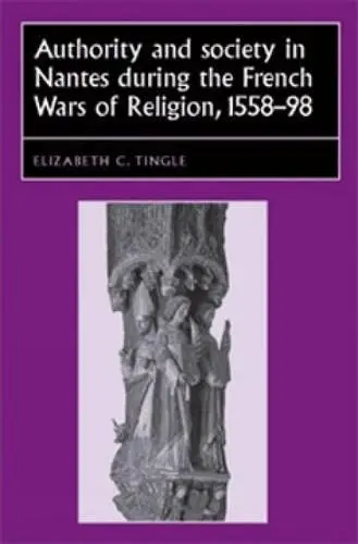Cover of Authority and Society in Nantes During the French Wars of Religion, 1558–1598