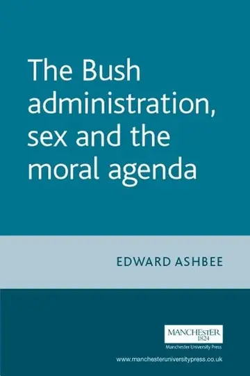 Cover of The Bush Administration, Sex and the Moral Agenda