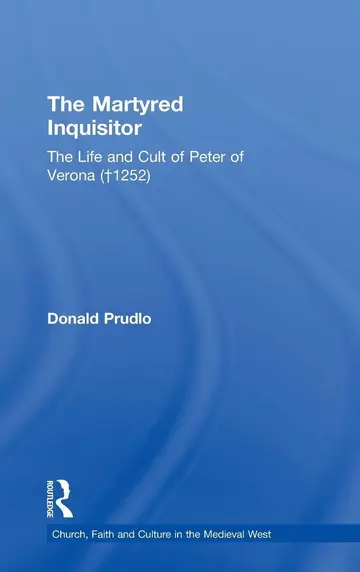 Cover of The Martyred Inquisitor: The Life and Cult of Peter of Verona (†1252) (Church, Faith and Culture in the Medieval West)