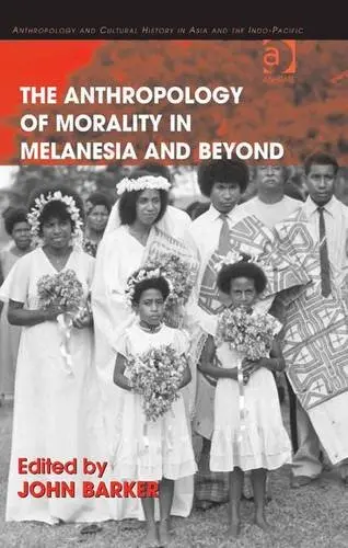 Cover of Anthropology of Morality in Melanesia and Beyond, the Anthropology and Cultural History in Asia and the Indopacific