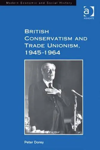 Cover of British Conservatism and Trade Unionism 1945-1964
