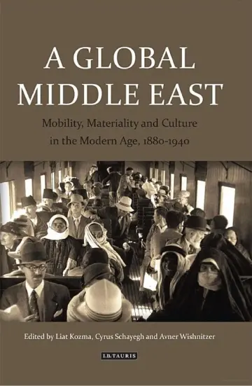 Cover of A Global Middle East Mobility, Materiality and Culture in the Modern Age, 1880-1940