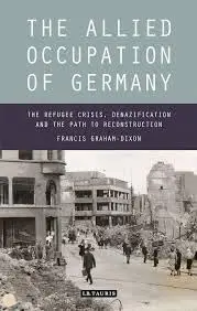 Cover of The Allied Occupation of Germany the Refugee Crisis, Denazification and the Path to Reconstruction